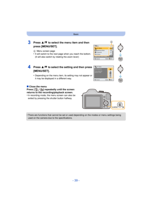 Page 39- 39 -
Basic
∫Close the menu
Press [ ] repeatedly until the screen 
returns to the recording/playback screen.
•
In recording mode, the menu screen can also be 
exited by pressing the shutter button halfway.
•There are functions that cannot be set or used  depending on the modes or menu settings being 
used on the camera due to the specifications.
3Press 3/ 4 to select the menu item and then 
press [MENU/SET].
A Menu screen page•It will switch to the next page when you reach the bottom.
(It will also...