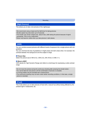 Page 64- 64 -
Recording
This allows you to take vivid pictures of the nightscape.
•
We recommend using a tripod and the Self-timer for taking pictures.•Shutter speed may slow down up to 8 seconds.•The shutter may remain closed (max. about 8 sec.) after taking the picture because of signal 
processing. This is not a malfunction.
•Noise may become visible when you take pictures in dark places.
You can combine several pictures with different levels of exposure into a single picture with rich 
gradation.
You can...