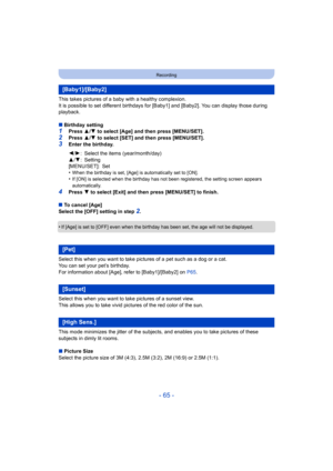 Page 65- 65 -
Recording
This takes pictures of a baby with a healthy complexion.
It is possible to set different birthdays for [Baby1] and [Baby2]. You can display those during 
playback.
∫Birthday setting
1Press  3/4  to select [Age] and then press [MENU/SET].2Press  3/4  to select [SET] and then press [MENU/SET].
3Enter the birthday.
•
When the birthday is set, [Age] is automatically set to [ON].•If [ON] is selected when the birthday has not been registered, the setting screen appears 
automatically.
4Press...