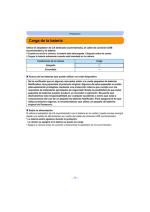 Page 11- 11 -
Preparación
Carga de la batería
Utilice el adaptador de CA dedicado (suministrado), el cable de conexión USB 
(suministrado) y la batería.
•
Cuando se envía la cámara, la batería está descargada. Cárguela antes de usarla.•Cargue la batería solamente cuando está insertada en la cámara.
∫Acerca de las baterías que puede utilizar con este dispositivo
∫ Sobre la alimentación
Si utiliza el adaptador de CA (suministrado) con la batería  en la unidad, puede proveer energía 
desde una salida de...