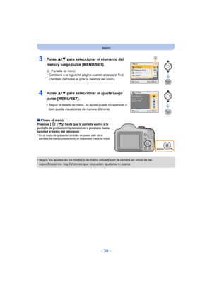 Page 39- 39 -
Básico
∫Cierre el menúPresione [ ] hasta que la pantalla vuelva a la 
pantalla de grabación/reproducción o presione hasta 
la mitad el botón del obturador.
•En el modo de grabación también se puede salir de la 
pantalla de menús presionando el disparador hasta la mitad.
•Según los ajustes de los modos o de menú utilizados en la cámara en virtud de las 
especificaciones, hay funciones que no pueden ajustarse ni usarse.
3Pulse  3/4 para seleccionar el elemento del 
menú y luego pulse [MENU/SET].
A...