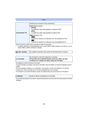 Page 46- 46 -
Básico
•Éste funcionará cuando esté conectado el cable AV (opcional).
¢ La salida vídeo PAL no está disponible en la versión DMC-LZ40P vendida en los EE.UU. y en la 
versión DMC-LZ40PC vendida en Canadá.
•No apague la cámara durante el formateo.
•Si está insertada una tarjeta, sólo ésta se formatea. Para formatear la memoria integrada, quite la 
tarjeta.
•Si ha formateado la tarjeta en un ordenador u otro equipo, vuelva a formatearla en la cámara.
•Puede durar más el formateo de la memoria...
