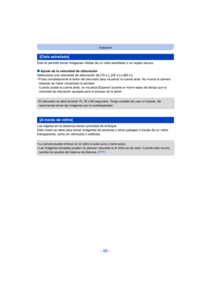 Page 66- 66 -
Grabación
Esto le permite tomar imágenes nítidas de un cielo estrellado o un sujeto oscuro.
∫Ajuste de la velocidad de obturación
Seleccione una velocidad de obturación de [15 s.], [30 s.] o [60 s.].
•
Pulse completamente el botón del obturador para visualizar la cuenta atrás. No mueva la cámara 
después de haber visualizado la pantalla.
Cuando acabe la cuenta atrás, se visualiza [Esperar] durante el mismo lapso de tiempo que la 
velocidad de obturación ajustada para el proceso de la señal.
•El...