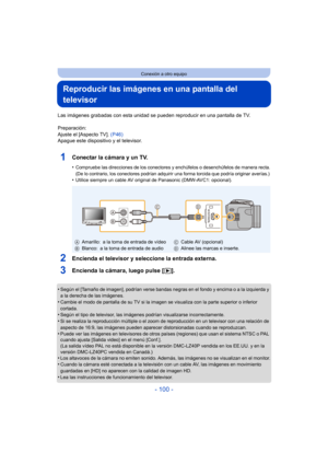 Page 100- 100 -
Conexión a otro equipo
Reproducir las imágenes en una pantalla del 
televisor
Las imágenes grabadas con esta unidad se pueden reproducir en una pantalla de TV.
Preparación:
Ajuste el [Aspecto TV].  (P46)
Apague este dispositivo y el televisor.
1Conectar la cámara y un TV.
•Compruebe las direcciones de los conectores y enchúfelos o desenchúfelos de manera recta.
(De lo contrario, los conectores podrían adquirir una forma torcida que podría originar averías.)
•Utilice siempre un cable AV original...