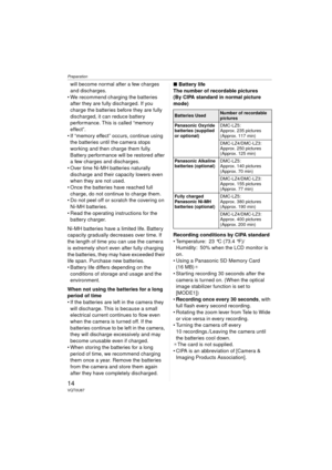 Page 14Preparation
14VQT0U87
will become normal after a few charges 
and discharges.
 We recommend charging the batteries  after they are fully discharged. If you 
charge the batteries before they are fully 
discharged, it can reduce battery 
performance. This is called “memory 
effect”.
 If “memory effect” occurs, continue using  the batteries until the camera stops 
working and then charge them fully. 
Battery performance will be restored after 
a few charges and discharges. 
 Over time Ni-MH batteries...