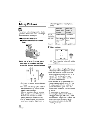 Page 24Basic
24VQT0U87
Basic
Taking Pictures
The camera automatically sets the shutter 
speed and the aperture value according to 
the brightness of the subject.
11 Turn the camera on.
2 Select normal picture mode 
[].
2Aim the AF area  1 to the point 
you want to focus on and then 
press the shutter button halfway.
 A: Press the shutter button halfway to 
focus.
 The focus indication  2 lights and then 
the aperture value 3  and the shutter 
speed  4 are displayed.
 If 5-area-focusing or 3-area-focusing...