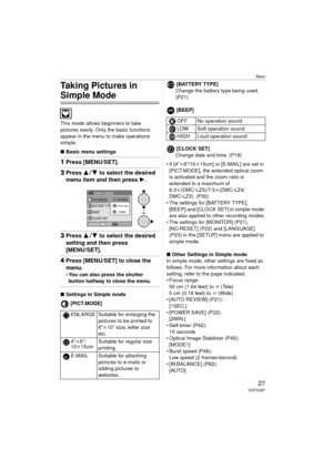 Page 27Basic
27VQT0U87
Taking Pictures in 
Simple Mode
This mode allows beginners to take 
pictures easily. Only the basic functions 
appear in the menu to make operations 
simple.
∫Basic menu settings
1Press [MENU/SET].
2Press 3 4 to select the desired 
menu item and then press  1.
3Press 3 4 to select the desired 
setting and then press
[MENU/SET].
4 Press [MENU/SET] to close the 
menu.
 You can also press the shutter 
button halfway to close the menu.
∫ Settings in Simple mode
[PICT.MODE] [BATTERY TYPE]...