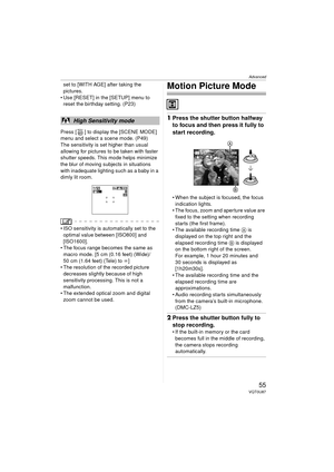 Page 55Advanced
55VQT0U87
set to [WITH AGE] after taking the 
pictures.
 Use [RESET] in the [SETUP] menu to  reset the birthday setting. (P23)
Press [ ] to display the [SCENE MODE] 
menu and select a scene mode. (P49)
The sensitivity is set higher than usual 
allowing for pictures to be taken with faster 
shutter speeds. This mode helps minimize 
the blur of moving subjects in situations 
with inadequate lighting such as a baby in a 
dimly lit room.
 ISO sensitivity is automatically set to the  optimal value...