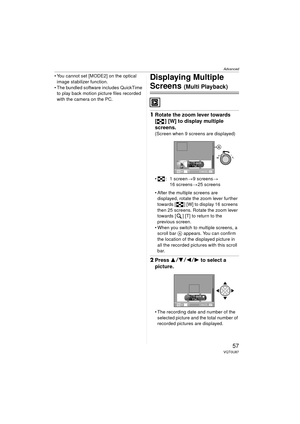 Page 57Advanced
57VQT0U87
 You cannot set [MODE2] on the optical image stabilizer function.
 The bundled software includes QuickTime  to play back motion picture files recorded 
with the camera on the PC.Displaying Multiple 
Screens (Multi Playback)
1 Rotate the zoom lever towards 
[ ] [W] to display multiple 
screens.
(Screen when 9 screens are displayed)
 : 1 screen >9 screens >
16 screens >25 screens
 After the multiple screens are  displayed, rotate the zoom lever further 
towards [ ] [W] to display 16...