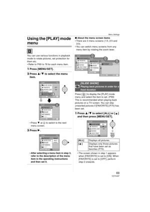 Page 69Menu Settings
69VQT0U87
Using the [PLAY] mode 
menu
You can use various functions in playback 
mode to rotate pictures, set protection for 
them etc.
 Refer to P69  to 78 for each menu item.
1Press [MENU/SET].
2Press 3 4 to select the menu 
item.
Press  4 at  A to switch to the next 
menu screen.
3 Press 1. 
 After selecting a menu item in step 3, 
refer to the description of the menu 
item in the operating instructions 
and then set it.
∫ About the menu screen items
 There are 3 menu screens (1/3,...