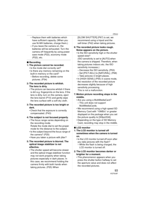 Page 93Others
93VQT0U87
– Replace them with batteries which have sufficient capacity. (When you 
use Ni-MH batteries, charge them.)
– If you leave the camera on, the 
batteries will be exhausted. Turn the 
camera off frequently by using power 
save mode (P22), economy mode 
(P22), etc.
∫ Recording
1: The picture cannot be recorded.  Is the mode dial correctly set?
 Is there any memory remaining on the built-in memory or the card?
– Before recording, delete some 
pictures. (P34)
2: The recorded picture is...