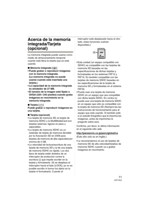 Page 1111VQT1E24
Acerca de la memoria 
integrada/Tarjeta 
(opcional)
La memoria integrada puede usarse como 
medio de almacenamiento temporal 
cuando está llena la tarjeta que se está 
usando.
∫Memoria integrada [ ]
 Puede grabar o reproducir imágenes 
con la memoria integrada. 
(La memoria integrada no puede 
usarse cuando está insertada una 
tarjeta.)
 La capacidad de la memoria integrada 
es alrededor de 27 MB.
 El tamaño de la imagen está fijado a 
QVGA (320k240 píxeles) cuando graba 
imágenes en movimiento...