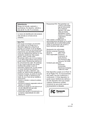 Page 33VQT1E24
Advertencia
Riesgo de incendio, explosión o 
quemaduras. No desarme, caliente a 
más de 60 °C (140 °F) ni incinere.
La marca de identificación del producto 
está ubicada en el fondo de las 
unidades.
Nota FCC:
Este equipo se ensayó y se encontró 
que cumple con los límites de un 
dispositivo digital de la Clase B, de 
acuerdo con la Parte 15 de las Reglas 
FCC. Dichos límites se han previsto para 
proporcionar una razonable protección 
contra las interferencias dañinas en una 
instalación...