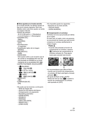 Page 2121VQT1E24
∫Otros ajustes en el modo sencillo
En el modo sencillo, los demás ajustes se 
fijan de la manera siguiente. Para más 
detalles sobre cada único ajuste, se remite 
a la página indicada.
 Rango del enfoque:
30 cm (0,98 pies) a ¶ (Teleobjetivo)
5cm (0,16pies) a ¶ (Granangular)
 [AHORRO EN.]:
[5MIN.]

[OFF]
 Autodisparador:
10 segundos
 Estabilizador óptico de la imagen:
[MODE2]
 [BALANCE B.]:
[AWB]

Este ajuste vuelve a ser el mismo que el 
de cuando la sensibilidad ISO más alta 
está ajustada en...