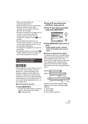 Page 2323VQT1E24
 “EZ” es una abreviación de 
“Extended optical Zoom”.
 Puede aumentar aún más la ampliación 
del zoom usando el zoom óptico 
extendido sin preocuparse más de la 
distorsión de la imagen.
 Si ajusta un tamaño de la imagen que va 
a activar el zoom óptico extendido, 
cuando usa la función del zoom se 
visualizará el respectivo icono [ ] en la 
pantalla.
 El zoom dejará de moverse por un 
momento cerca de [W] (1k) cuando usa 
el zoom óptico extendido. Esto no es un 
funcionamiento defectuoso.
 La...