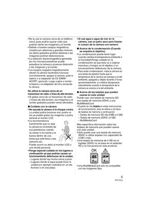 Page 55VQT1E24
 No la use la cámara cerca de un teléfono 
móvil, pues podría causar ruido que 
podrían dañar las imágenes y el sonido.
 Debido a fuertes campos magnéticos 
creados por altavoces y grandes motores, 
los datos grabados podrían dañarse o las 
imágenes podrían distorsionarse.
 La radiación electromagnética generada 
por los microprocesadores puede 
perjudicar la cámara y provocar distorsión 
a las imágenes y al sonido.
 Los equipos cargados magnéticamente 
afectan la cámara haciéndola funcionar...