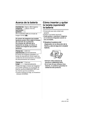 Page 1111(SPA) VQT1J83
Acerca de la batería
(Por el estándar CIPA en el modo de 
imagen normal [ ])
El número de imágenes grabables y el 
tiempo de reproducción varían según las 
condiciones de funcionamiento y el estado 
de almacenamiento de la batería.
Tiempo de carga y número de imágenes 
que pueden grabarse con el paquete de 
baterías opcional (DMW-BCE10PP) son 
los mismos que los susodichos.
 Cuando comienza la carga, se enciende el 
indicador [CHARGE].
Cómo insertar y quitar 
la tarjeta (opcional)/
la...