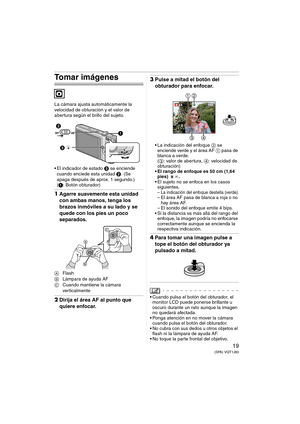 Page 1919(SPA) VQT1J83
Tomar imágenes
La cámara ajusta automáticamente la 
velocidad de obturación y el valor de 
abertura según el brillo del sujeto.
 El indicador de estado 3 se enciende 
cuando enciede esta unidad 2. (Se 
apaga después de aprox. 1 segundo.)
(1: Botón obturador)
1Agarre suavemente esta unidad 
con ambas manos, tenga los 
brazos inmóviles a su lado y se 
quede con los pies un poco 
separados.
AFlash
BLámpara de ayuda AF
CCuando mantiene la cámara 
verticalmente
2Dirija el área AF al punto que...