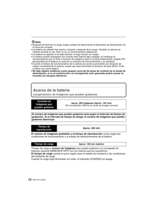 Page 12VQT1P10 (SPA)12
Nota
Después de terminar la carga, tenga cuidado de desconectar el dispositivo de alimentación de 
la toma de corriente.
La batería se calienta tras usarla y durante y después de la carga. También la cámara se 
calienta durante el uso. Esto no es un funcionamiento defectuoso.
La batería se agotará si se deja durante un largo tiempo sin cargar.La batería puede recargarse aun cuando está todavía algo cargada, sin embargo le 
recomendamos que no trate a menudo de cargarla a tope si ya está...