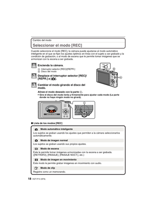 Page 18VQT1P10 (SPA)18
Cambio del modo
Seleccionar el modo [REC]
Cuando seleccione el modo [REC], la cámara puede ajustarse al modo automático 
inteligente en el que se fijan los ajustes óptimos en línea con el sujeto a ser grabado y la 
condición de grabación, o al modo de escena que le permite tomar imágenes que se 
armonizan con la escena a ser grabada.
∫Lista de los modos [REC]
Encienda la cámara.
AInterruptor selector [REC]/[REPR.]
BDisco del modo
Desplace el interruptor selector [REC]/
[REPR.] a [!]....