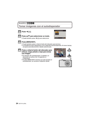 Page 24VQT1P10 (SPA)24
Modo[REC]: ñ·¿¨
Tomar imágenes con el autodisparador
Pulse 2 [ë].
Pulse 3/4 para seleccionar un modo.
Puede también pulsar 2 [ë] para seleccionar.
Pulse [MENU/SET].
Puede también pulsar a mitad el botón del obturador para terminar.La pantalla de menú desaparece a los 5 segundos aproximadamente. Al mismo tiempo, 
se ajusta automáticamente el detalle seleccionado.
Pulse a mitad el botón del obturador para 
enfocar, luego púlselo a tope para tomar 
una imagen.
El indicador del autodisparador...