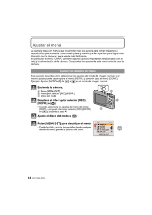 Page 14VQT1X58 (SPA)14
Ajustar el menú
La cámara llega con menús que le permiten fijar los ajustes para tomar imágenes y 
reproducirlas precisamente como usted quiere y menús que le  capacitan para lograr más 
diversión con la cámara y para usarla más fácilmente.
En particular el menú [CONF.] contiene al gunos ajustes importantes relacionados con el 
reloj y la alimentación de la cámara. Compruebe los ajustes de este menú ante de usar la 
cámara.
Esta sección describe cómo seleccionar los ajustes del modo de...