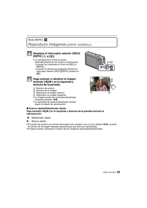 Page 2525(SPA) VQT1Q37
Modo [REPR.]: ¸
Reproducir imágenes ([REPR. NORMAL])
∫Avance rápido/Rebobinado rápido
Siga tocando [2]/[1] en la izquierda y derecha de la pantalla durante la 
reproducción.

El número de archivo y el número de imagen sólo cambian uno a la vez. Suelte [2]/[1] cuando 
el número de la imagen deseada aparece para que ésta sea reproducida.
Si sigue tocando, aumenta el número de las imágenes avanzadas/rebobinadas.
Desplace el interruptor selector [REC]/
[REPR.] A
 a [(].
La reproducción normal...