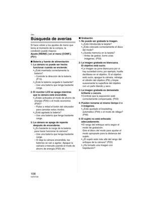 Page 108Otro
108VQT0Y28
Búsqueda de averías
Si hace volver a los ajustes de menú que 
tenía al momento de la compra, la 
condición puede mejorar.
Ajuste [REINIC.] en el menú [CONF.]. 
(P21)
∫Batería y fuente de alimentación
1: La cámara no puede ser hecha 
funcionar cuando se enciende.
 ¿Está insertada correctamente la 
batería?
– Controle la dirección de la batería. 
(P13)
 ¿Está la batería cargada lo bastante?
– Use una batería que tenga bastante 
carga.
2: El monitor LCD se apaga mientras 
que la cámara...