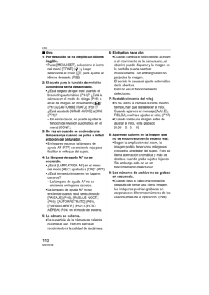 Page 112Otro
112VQT0Y28
∫Otro
1: Por descuido se ha elegido un idioma 
ilegible.
 Pulse [MENU/SET], seleccione el icono 
del menú [CONF.] [ ] y luego 
seleccione el icono [ ] para ajustar el 
idioma deseado. (P22)
2: El ajuste para la función de revisión 
automática se ha desactivado.
 ¿Está seguro de que esté usando el 
bracketing automático (P44)? ¿Está la 
cámara en el modo de ráfaga (P46) o 
en el de imagen en movimiento [ ] 
(P61) u [AUTORRETRATO] (P51)? 
¿Está ajustado [GRAB AUDIO] a [ON] 
(P76)?
– En...