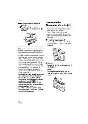 Page 14Preparación
14VQT0Y28
31Cierre la tapa de la tarjeta/
batería.
2Desplace la palanca del 
disparador en la dirección de 
la flecha.
 Quite la batería tras usarla. Almacene la 
batería usada en su estuche para llevar 
(suministrado).
 Cuando una batería enteramente cargada 
está insertada durante más de 24 horas, 
el ajuste del reloj queda guardado en la 
cámara por al menos 3 meses aunque se 
quite la batería. (Si inserta una batería 
que no está cargada lo bastante, puede 
reducirse la duración del...