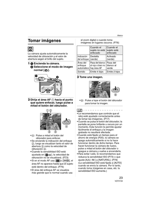 Page 23Básico
23VQT0Y28
Básico
Tomar imágenes
La cámara ajusta automáticamente la 
velocidad de obturación y el valor de 
abertura según el brillo del sujeto.
11Encienda la cámara.
2Seleccione el modo de imagen 
normal [ ].
2Dirija el área AF 1 hacia el punto 
que quiere enfocar, luego pulse a 
mitad el botón del obturador.
A: Pulse a mitad el botón del 
obturador para enfocar.
 Se enciende la indicación del enfoque 
2, luego se visualizan tanto el valor de 
abertura 3 como la velocidad de 
obturación 4.
...