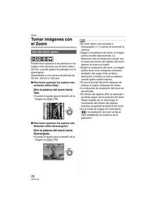 Page 28Básico
28VQT0Y28
Tomar imágenes con 
el Zoom
Puede hacer aparecer a las personas o los 
sujetos más cercanos con el zoom óptico 
de 3,6k y puede grabar los paisajes con el 
granangular.
(Equivalente a una cámara de película de 
35 mm: 28 mm a 102 mm)
∫Para hacer aparecer los sujetos más 
cercanos utilice (Tele)
Gire la palanca del zoom hacia 
Te l e .
 Cuando el ajuste para el tamaño de la 
Imagen es [ ] (7M).
∫Para hacer aparecer los sujetos más 
distantes utilice (Granangular)
Gire la palanca del zoom...