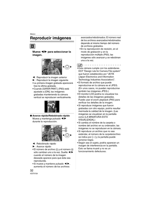 Page 32Básico
32VQT0Y28
Reproducir imágenes
Mueva 2/1 para seleccionar la 
imagen.
2: Reproducir la imagen anterior
1: Reproducir la imagen siguiente
 La primera imagen grabada aparecerá 
tras la última grabada.
 Cuando [GIRAR PANT.] (P83) está 
ajustado a [ON], las imágenes 
grabadas manteniendo la cámara 
vertical se reproducen verticalmente.
∫Avance rápido/Rebobinado rápido
Mueva y mantenga pulsado 2/1 
durante la reproducción.
2: Rebobinado rápido
1: Avance rápido
 El número de archivo A y el número B...