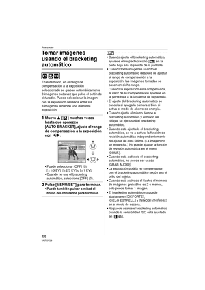 Page 44Avanzadas
44VQT0Y28
Tomar imágenes 
usando el bracketing 
automático
En este modo, en el rango de 
compensación a la exposición 
seleccionado se graban automáticamente 
3 imágenes cada vez que pulsa el botón de 
obturador. Puede seleccionar la imagen 
con la exposición deseada entre las 
3 imágenes teniendo una diferente 
exposición.
1Mueva 3 [ ] muchas veces 
hasta que aparezca 
[AUTO BRACKET], ajuste el rango 
de compensación a la exposición 
con 2/1.
 Puede seleccionar [OFF] (0), 
[d1/3 EV], [d2/3...