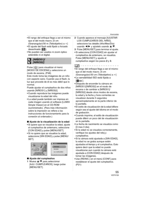 Page 55Avanzadas
55VQT0Y28
 El rango del enfoque llega a ser el mismo 
que el del modo macro. [5 cm 
(Granangular)/30 m (Teleobjetivo) a ¶]
 El ajuste del flash está fijado a forzado 
desactivado [ ].
 No pueden ser usados ni zoom óptico 
extendido ni el digital.
Pulse [ ] para visualizar el menú 
[MODO DE ESCENA] y seleccione un 
modo de escena. (P48)
Este modo toma las imágenes de un niño 
con aspecto sano. Cuando usa el flash, la 
luz que procede de él es más débil que lo 
normal.
Puede ajustar el...