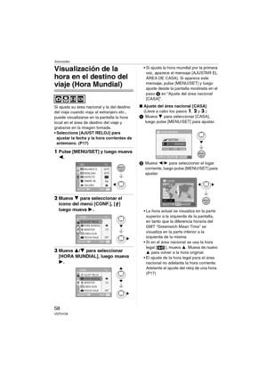 Page 58Avanzadas
58VQT0Y28
Visualización de la 
hora en el destino del 
viaje (Hora Mundial)
Si ajusta su área nacional y la del destino 
del viaje cuando viaja al extranjero etc., 
puede visualizarse en la pantalla la hora 
local en el área de destino del viaje y 
grabarse en la imagen tomada.
 Seleccione [AJUST RELOJ] para 
ajustar la fecha y la hora corrientes de 
antemano. (P17)
1Pulse [MENU/SET] y luego mueva 
2.
2Mueva 4 para seleccionar el 
icono del menú [CONF.], [ ] 
luego mueva 1
.
3Mueva 3/4 para...