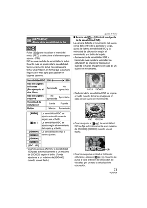 Page 73Ajustes de menú
73VQT0Y28
Pulse [ ] para visualizar el menú del 
modo [REC] y seleccione el elemento para 
ajustar. (P70)
ISO es una medida de sensibilidad a la luz. 
Cuanto más se ajuste alta la sensibilidad, 
tanto será menos la luz necesaria para 
tomar una imagen, en forma que la cámara 
llegue a ser más apta para grabar en 
lugares oscuros.
 Cuando ajusta a [AUTO], la sensibilidad 
ISO pasa automáticamente a un máximo 
de [ISO200] según el brillo. (Puede 
ajustarse a un máximo de [ISO400] 
cuando...