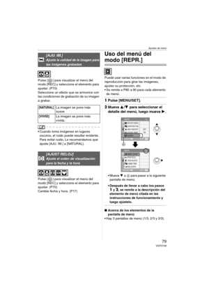 Page 79Ajustes de menú
79VQT0Y28
Pulse [ ] para visualizar el menú del 
modo [REC] y seleccione el elemento para 
ajustar. (P70)
Seleccione un efecto que se armonice con 
las condiciones de grabación de su imagen 
a grabar.
 Cuando toma imágenes en lugares 
oscuros, el ruido puede resultar evidente. 
Para evitar ruido, Le recomendamos que 
ajuste [AJU. IM.] a [NATURAL].
Pulse [ ] para visualizar el menú del 
modo [REC] y seleccione el elemento para 
ajustar. (P70)
Cambie fecha y hora. (P17)
Uso del menú del...