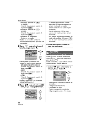 Page 88Ajustes de menú
88VQT0Y28
– Imágenes grabadas en [ ] 
(2,5M EZ)
(Cuando el ajuste de la relación de 
aspecto es [ ].)
– Imágenes grabadas en [ ] 
(2M EZ)
(Cuando el ajuste de la relación de 
aspecto es [ ].)
– Imágenes en movimiento
– Imágenes con audio 
 Podría no ser posible cambiar el 
tamaño de las imágenes grabadas con 
otro equipo.
2Mueva 2/1 para seleccionar el 
tamaño, luego mueva 4.
 Se visualizan los tamaños más 
pequeños que la imagen grabada.
– [ ]/[ ]/[ ]/[ ]/[ ]
(Cuando el ajuste de la...