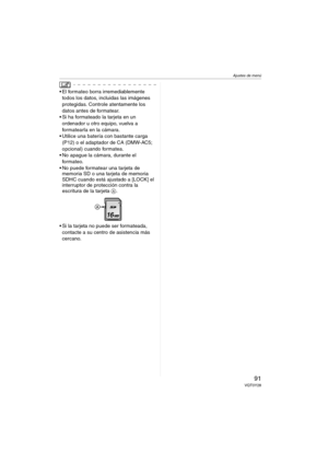 Page 91Ajustes de menú
91VQT0Y28
 El formateo borra irremediablemente 
todos los datos, incluidas las imágenes 
protegidas. Controle atentamente los 
datos antes de formatear.
 Si ha formateado la tarjeta en un 
ordenador u otro equipo, vuelva a 
formatearla en la cámara.
 Utilice una batería con bastante carga 
(P12) o el adaptador de CA (DMW-AC5; 
opcional) cuando formatea.
 No apague la cámara, durante el 
formateo.
 No puede formatear una tarjeta de 
memoria SD o una tarjeta de memoria 
SDHC cuando...