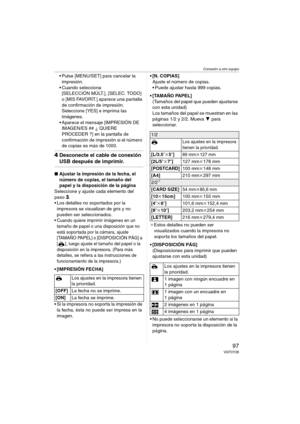 Page 97Conexión a otro equipo
97VQT0Y28
 Pulse [MENU/SET] para cancelar la 
impresión.
 Cuando selecciona 
[SELECCIÓN MÚLT.], [SELEC. TODO] 
o [MIS FAVORIT.] aparece una pantalla 
de confirmación de impresión. 
Seleccione [YES] e imprima las 
imágenes.
 Aparece el mensaje [IMPRESIÓN DE 
IMAGEN/ES ## ¿ QUIERE 
PROCEDER ?] en la pantalla de 
confirmación de impresión si el número 
de copias es más de 1000.
4Desconecte el cable de conexión 
USB después de imprimir.
∫Ajustar la impresión de la fecha, el 
número...