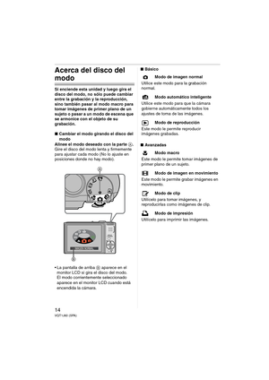 Page 1414VQT1J60 (SPA)
Acerca del disco del 
modo
Si enciende esta unidad y luego gira el 
disco del modo, no sólo puede cambiar 
entre la grabación y la reproducción, 
sino también pasar al modo macro para 
tomar imágenes de primer plano de un 
sujeto o pasar a un modo de escena que 
se armonice con el objeto de su 
grabación.
∫Cambiar el modo girando el disco del 
modo
Alinee el modo deseado con la parte A.
Gire el disco del modo lenta y firmemente 
para ajustar cada modo (No lo ajuste en 
posiciones donde no...