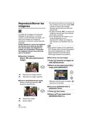 Page 2626VQT1J60 (SPA)
Reproducir/Borrar las 
imágenes
Los datos de la imagen en la memoria 
integrada se reproducen o se borran 
cuando no está insertada una tarjeta. Los 
datos de la imagen en la tarjeta se 
reproducen o se borran cuando ésta está 
insertada.
Puede reproducir y borrar las imágenes 
de clip solo en el modo de clip [ ].
Una vez borradas, las imágenes no 
pueden ser recuperadas. Compruebe 
las imágenes una por una y borre las 
que no se desean.
∫Reproducir imágenes
Mueva 2/1 para seleccionar la...