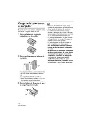 Page 1010VQT1J60 (SPA)
Carga de la batería con 
el cargador
Cuando se envía la cámara, la batería está 
sin carga. Cárguela antes del uso.
1Conecte la batería poniendo 
cuidado en su dirección.
2Conecte el cargador a la toma de 
corriente.
 La carga comienza cuando se enciende 
de color verde el indicador [CHARGE] 
A.
 La carga ha terminado cuando se 
apaga el indicador [CHARGE] A (a los 
120 minutos aproximadamente).
3Separe la batería después de que 
la carga haya terminado.
 Después de terminar la carga,...