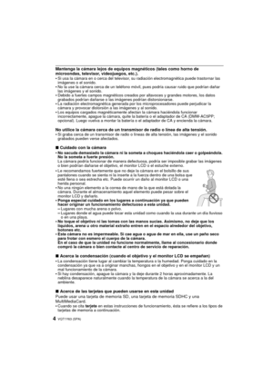 Page 4VQT1Y63 (SPA)4
Mantenga la cámara lejos de equipos magnéticos (tales como horno de 
microondas, televisor, videojuegos, etc.).
•
Si usa la cámara en o cerca del televisor, su radiación electromagnética puede trastornar las 
imágenes o el sonido.
•No la use la cámara cerca de un teléfono móvil, pues podría causar ruido que podrían dañar 
las imágenes y el sonido.
•Debido a fuertes campos magnéticos creados por altavoces y grandes motores, los datos 
grabados podrían dañarse o las imágenes podrían...
