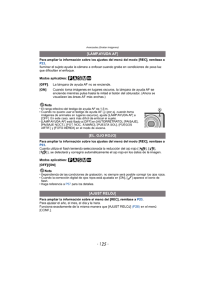 Page 125Avanzadas (Grabar imágenes)
- 125 -
Para ampliar la información sobre los ajustes del menú del modo [REC], remítase a 
P23.
Iluminar el sujeto ayuda la cámara a enfocar cuando graba en condiciones de poca luz 
que dificultan el enfoque.
Modos aplicables: 
Para ampliar la información sobre los ajustes del menú del modo [REC], remítase a 
P23 .
Cuanto utiliza el flash teniendo seleccionada la reducción del ojo rojo ( [ ], [ ], 
[ ] ), se detectará y corregirá automáticamente el ojo rojo en los datos de la...