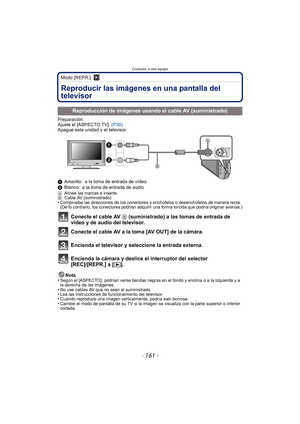 Page 161Conexión a otro equipo
- 161 -
Modo [REPR.]: ¸
Conexión a otro equipoReproducir las imágenes en una pantalla del 
televisor
Preparación:
Ajuste el [ASPECTO TV]. (P30)
Apague esta unidad y el televisor.
1 Amarillo: a la toma de entrada de vídeo
2 Blanco: a la toma de entrada de audio
A Alinee las marcas e inserte.
B Cable AV (suministrado)
•Compruebe las direcciones de los conectores y enchúfelos o desenchúfelos de manera recta. 
(De lo contrario, los conectores podrían adquirir una forma torcida que...