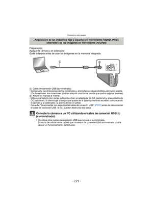 Page 171Conexión a otro equipo
- 171 -
Preparación:
Apague la cámara y el ordenador.
Quite la tarjeta antes de usar las imágenes en la memoria integrada.
ACable de conexión USB (suministrado)•Compruebe las direcciones de los conectores y enchúfelos o desenchúfelos de manera recta 
(De lo contrario, los conectores podrían adquirir una forma torcida que podría originar averías).
B Alinee las marcas e inserte.
•Utilice una batería con carga suficiente o bien el adaptador de CA (opcional) y el acoplador de 
CC...
