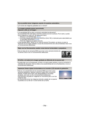 Page 194- 194 -
Otro
•¿El número de imágenes grabables es 2 o menos?
•¿La sensibilidad ISO es alta o es lenta la velocidad de obturación?
(La sensibilidad ISO está fijada a [AUTO] cuando se envía la cámara. Por lo tanto, cuando 
toma imágenes en casa, etc. No aparecerá ruido.)> Reduzca la sensibilidad ISO.  (P111)
> Aumente el ajuste para [RED.ÓN RUIDO] en [AJU. IM.] o redúzcalo para cada detalle que 
no sea [RED.ÓN RUIDO].  (P123)
> Tome las imágenes en lugares oscuros.
•¿Está ajustado [MAX. SENS.] en el modo...