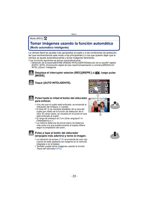 Page 35Básico
- 35 -
Modo [REC]: ñ
Tomar imágenes usando la función automática 
(Modo automático inteligente)
La cámara fijará los ajustes más apropiados al sujeto y a las condiciones de grabación, 
así que recomendamos este modo a los principiantes o a los que quieren dejar que la 
cámara se ajuste automáticamente y tomar imágenes fácilmente.
•
Las funciones siguientes se activan automáticamente.–Detección de la escena/[ESTAB.OR]/[ISO INTELIGENT]/Detección de la cara/AF rápido/
[EXPO. INTEL.]/Corrección...